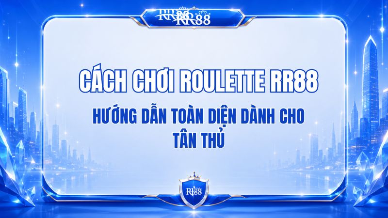 Cách Chơi Roulette RR88 Đơn Giản Cho Người Mới
