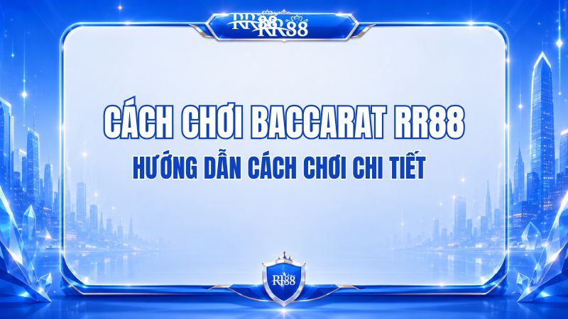 Cách Chơi Baccarat RR88 Dễ Hiểu Cho Người Mới