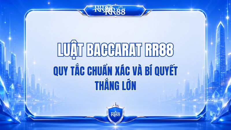 Luật Baccarat RR88 – Quy Tắc Và Cách Tính Điểm