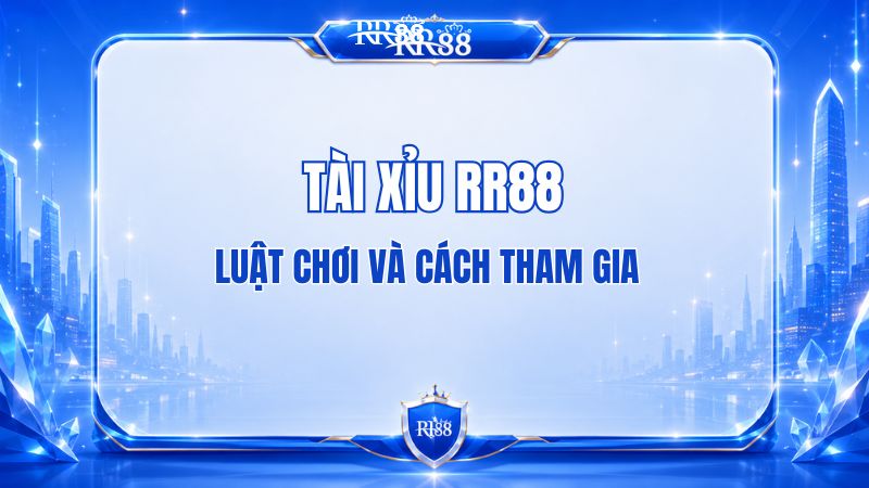 Tài Xỉu RR88 – Luật Chơi Và Cách Tham Gia